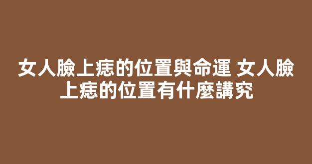 女人臉上痣的位置與命運 女人臉上痣的位置有什麼講究
